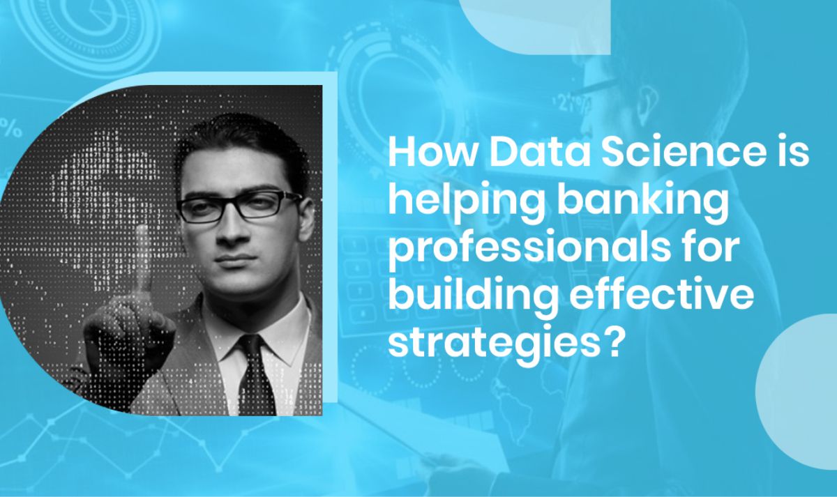 How Data Science is helping banking professionals for building ...